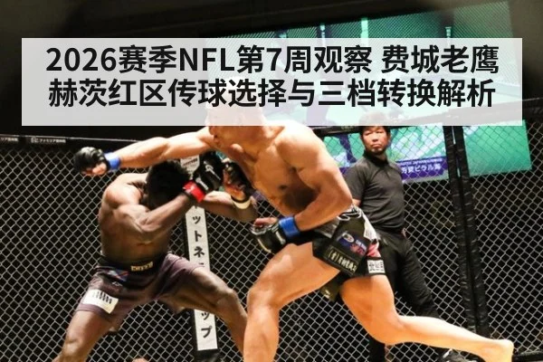 2026赛季NFL第7周观察 费城老鹰赫茨红区传球选择与三档转换解析