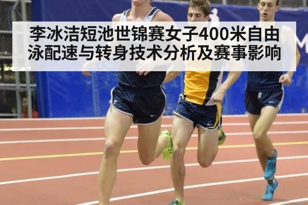 李冰洁短池世锦赛女子400米自由泳配速与转身技术分析及赛事影响