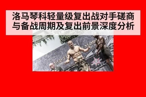 洛马琴科轻量级复出战对手磋商与备战周期及复出前景深度分析