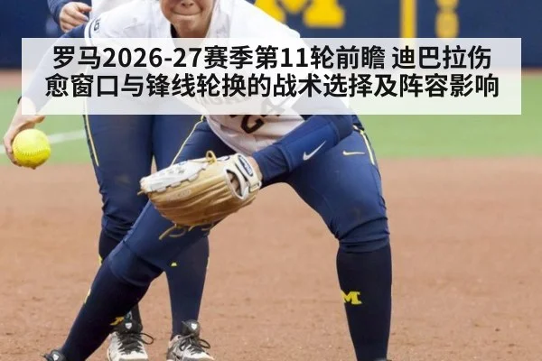 罗马2026-27赛季第11轮前瞻 迪巴拉伤愈窗口与锋线轮换的战术选择及阵容影响